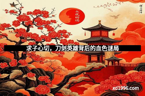 求子心切，刀剑英雄背后的血色谜局