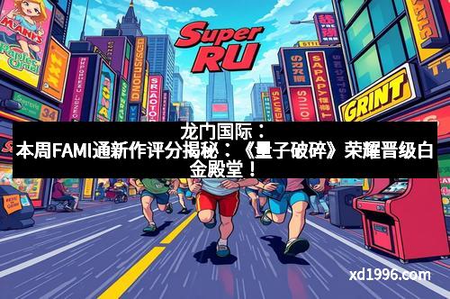 龙门国际：本周FAMI通新作评分揭秘：《量子破碎》荣耀晋级白金殿堂！