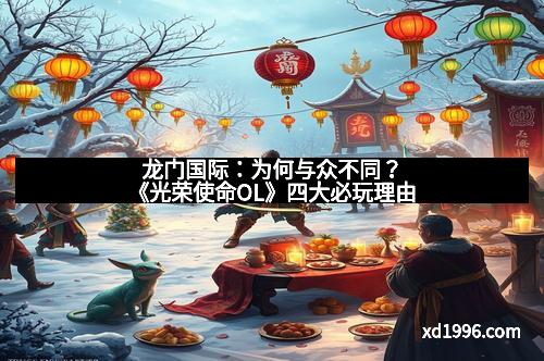 龙门国际：为何与众不同？《光荣使命OL》四大必玩理由