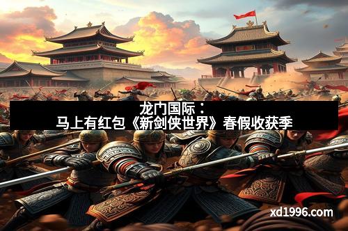 龙门国际：马上有红包《新剑侠世界》春假收获季